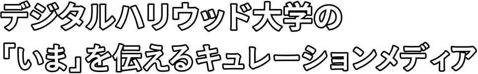 デジタルハリウッド大学の「いま」を伝えるキュレーションメディア